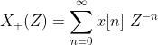 X_{+}(Z) = \sum_{n=0}^{\infty } x[n] \ Z^{-n}